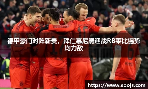 德甲豪门对阵新贵，拜仁慕尼黑迎战RB莱比锡势均力敌